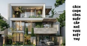 Cách chọn công suất cấp khí tươi biệt thự. Gợi ý máy cho biệt thự