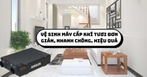 Vệ sinh máy cấp khí tươi đơn giản, nhanh chóng, hiệu quả