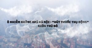 Ô nhiễm không khí Hà Nội - “Hút thuốc thụ động” giữa thủ đô